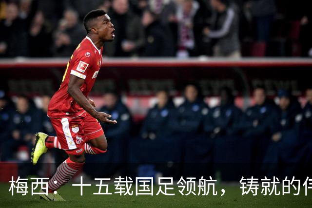 梅西：十五载国足领航，铸就的伟大传奇